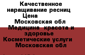 Качественное наращивание ресниц › Цена ­ 1 000 - Московская обл. Медицина, красота и здоровье » Косметические услуги   . Московская обл.